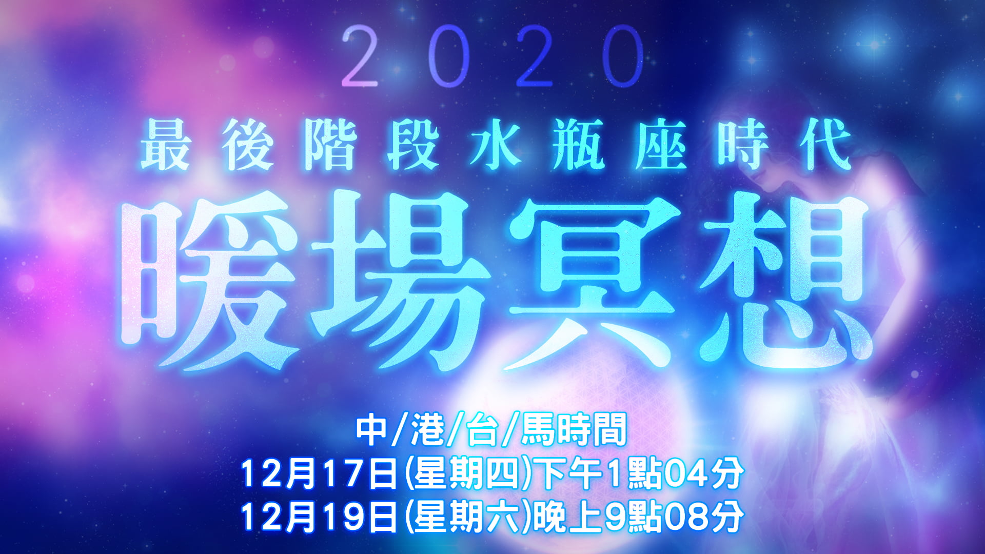 最後階段水瓶座時代暖場冥想2020年12月17日(四)下午13:04、12月19日(六)晚上21:08 全球同步進行